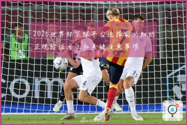 2026世界杯买球平台选择前必知的正规验证方法和关键注意事项