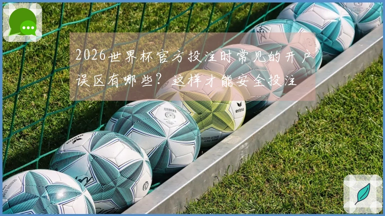 2026世界杯官方投注时常见的开户误区有哪些？这样才能安全投注