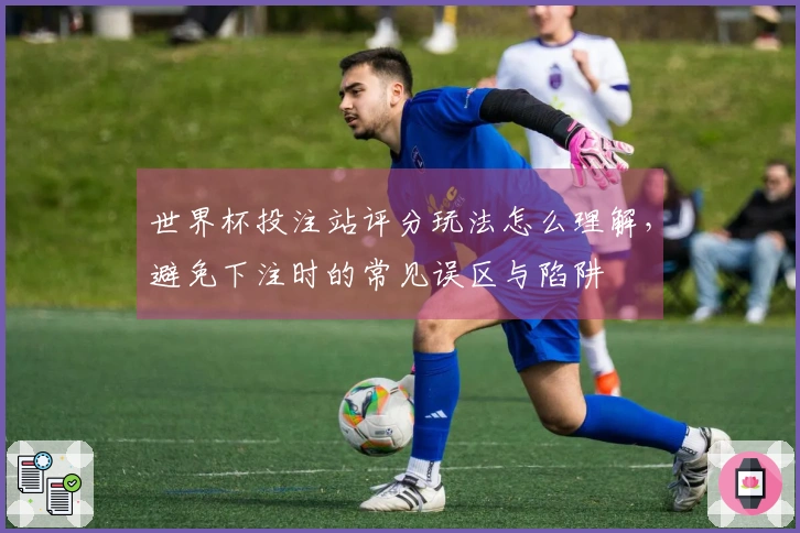 世界杯投注站评分玩法怎么理解，避免下注时的常见误区与陷阱